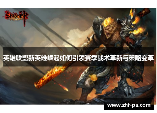 英雄联盟新英雄崛起如何引领赛季战术革新与策略变革