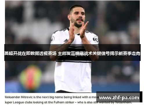 英超开战在即数据透视赛场 主帅发言暗藏战术关键信号揭示新赛季走向