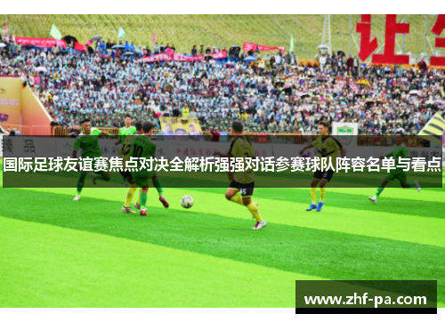 国际足球友谊赛焦点对决全解析强强对话参赛球队阵容名单与看点