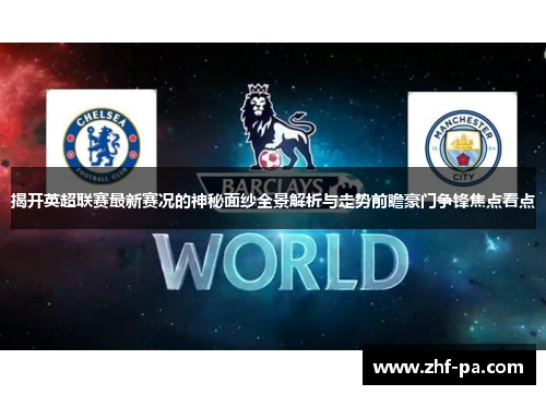 揭开英超联赛最新赛况的神秘面纱全景解析与走势前瞻豪门争锋焦点看点