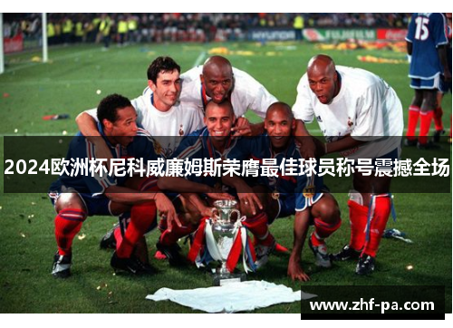 2024欧洲杯尼科威廉姆斯荣膺最佳球员称号震撼全场