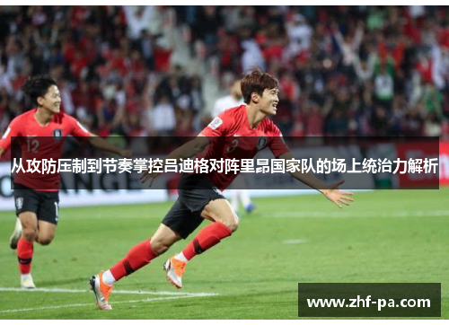 从攻防压制到节奏掌控吕迪格对阵里昂国家队的场上统治力解析