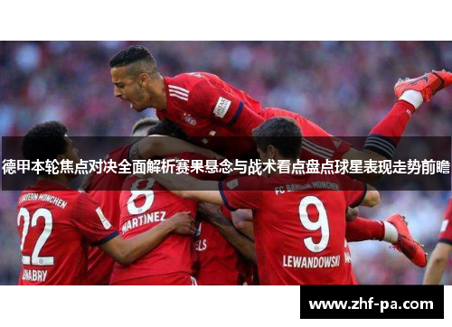 德甲本轮焦点对决全面解析赛果悬念与战术看点盘点球星表现走势前瞻