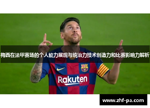 梅西在法甲赛场的个人能力展现与统治力技术创造力和比赛影响力解析